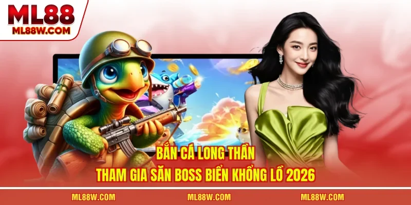 Bắn Cá Long Thần - Tham Gia Săn Boss Biển Khổng Lồ 2026