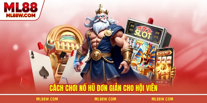 Cách chơi nổ hũ đơn giản cho hội viên