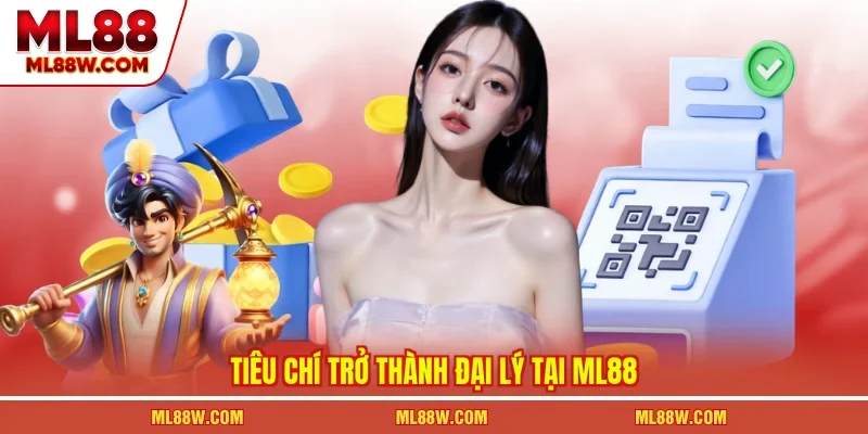 Tiêu chí trở thành đại lý tại ML88 